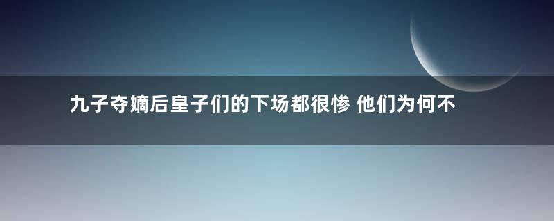 九子夺嫡后皇子们的下场都很惨 他们为何不安心做一个皇帝